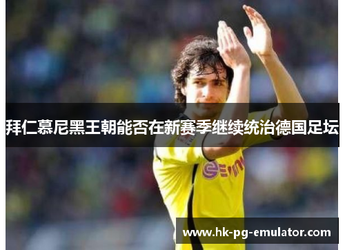 拜仁慕尼黑王朝能否在新赛季继续统治德国足坛 拜仁慕尼黑王朝能否在新赛季继续统治德国足坛