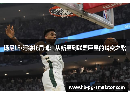 扬尼斯·阿德托昆博:从新星到联盟巨星的蜕变之路 扬尼斯·阿德托昆博:从新星到联盟巨星的蜕变之路