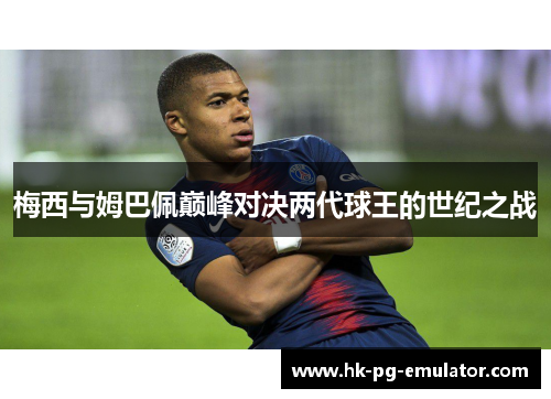梅西与姆巴佩巅峰对决两代球王的世纪之战 梅西与姆巴佩巅峰对决两代球王的世纪之战