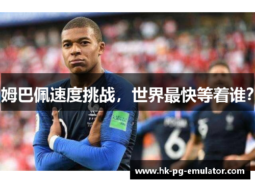 姆巴佩速度挑战,世界最快等着谁? 姆巴佩速度挑战,世界最快等着谁?