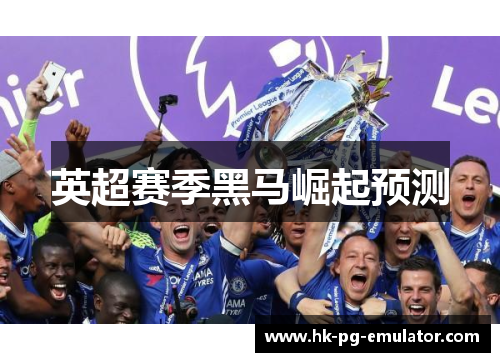 英超赛季黑马崛起预测 英超赛季黑马崛起预测