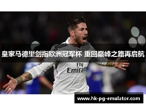 皇家马德里剑指欧洲冠军杯 重回巅峰之路再启航 皇家马德里剑指欧洲冠军杯 重回巅峰之路再启航