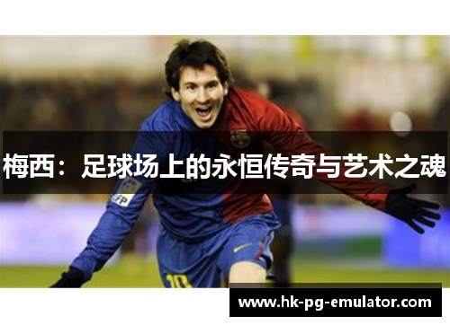 梅西:足球场上的永恒传奇与艺术之魂 梅西:足球场上的永恒传奇与艺术之魂
