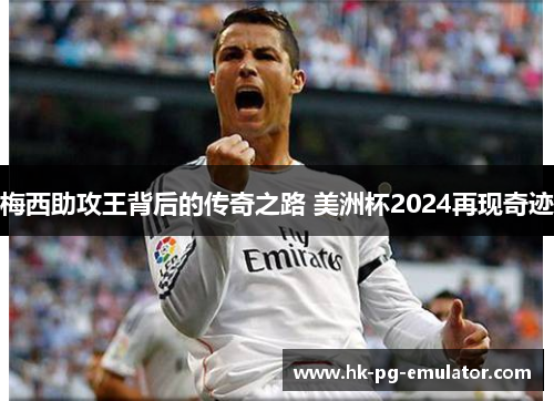 梅西助攻王背后的传奇之路 美洲杯2024再现奇迹 梅西助攻王背后的传奇之路 美洲杯2024再现奇迹
