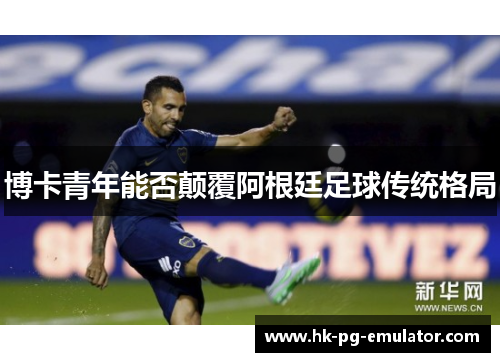 博卡青年能否颠覆阿根廷足球传统格局 博卡青年能否颠覆阿根廷足球传统格局