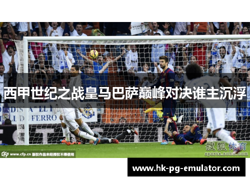 西甲世纪之战皇马巴萨巅峰对决谁主沉浮 西甲世纪之战皇马巴萨巅峰对决谁主沉浮