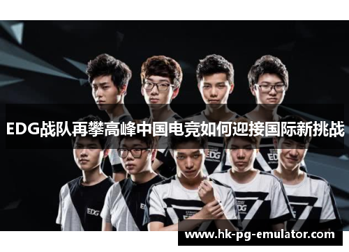 EDG战队再攀高峰中国电竞如何迎接国际新挑战 EDG战队再攀高峰中国电竞如何迎接国际新挑战