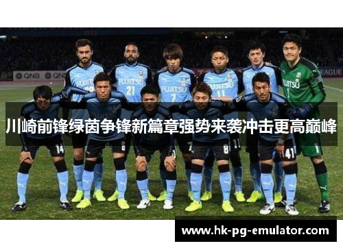 川崎前锋绿茵争锋新篇章强势来袭冲击更高巅峰 川崎前锋绿茵争锋新篇章强势来袭冲击更高巅峰