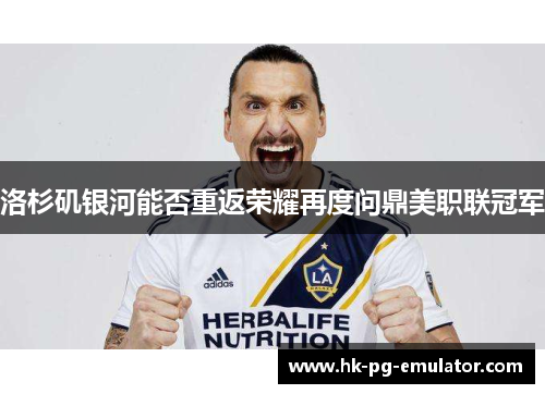 洛杉矶银河能否重返荣耀再度问鼎美职联冠军 洛杉矶银河能否重返荣耀再度问鼎美职联冠军
