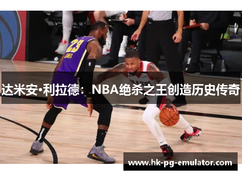 达米安·利拉德:NBA绝杀之王创造历史传奇 达米安·利拉德:NBA绝杀之王创造历史传奇