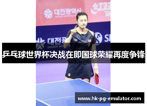 乒乓球世界杯决战在即国球荣耀再度争锋 乒乓球世界杯决战在即国球荣耀再度争锋