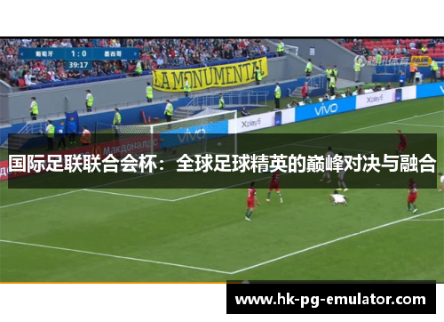 国际足联联合会杯:全球足球精英的巅峰对决与融合 国际足联联合会杯:全球足球精英的巅峰对决与融合