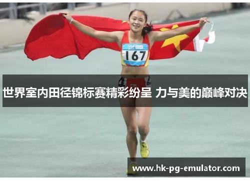 世界室内田径锦标赛精彩纷呈 力与美的巅峰对决 世界室内田径锦标赛精彩纷呈 力与美的巅峰对决