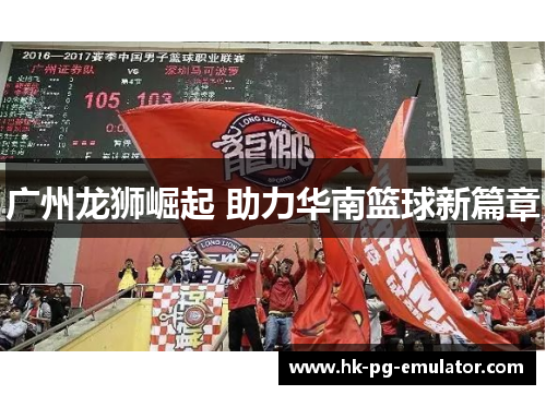 广州龙狮崛起 助力华南篮球新篇章 广州龙狮崛起 助力华南篮球新篇章