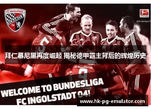 拜仁慕尼黑再度崛起 揭秘德甲霸主背后的辉煌历史 拜仁慕尼黑再度崛起 揭秘德甲霸主背后的辉煌历史
