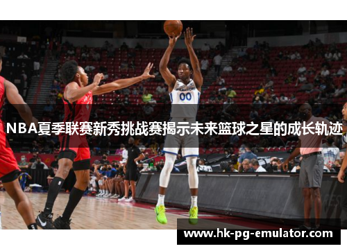 NBA夏季联赛新秀挑战赛揭示未来篮球之星的成长轨迹 NBA夏季联赛新秀挑战赛揭示未来篮球之星的成长轨迹
