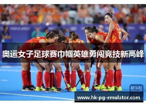奥运女子足球赛巾帼英雄勇闯竞技新高峰 奥运女子足球赛巾帼英雄勇闯竞技新高峰