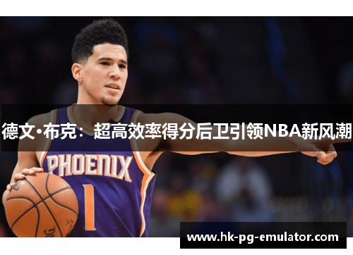 德文·布克：超高效率得分后卫引领NBA新风潮