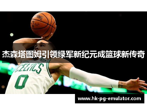杰森塔图姆引领绿军新纪元成篮球新传奇