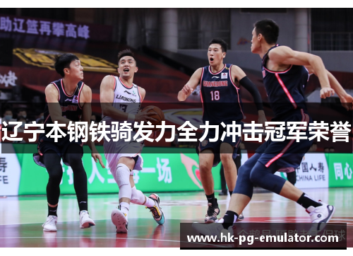 辽宁本钢铁骑发力全力冲击冠军荣誉 辽宁本钢铁骑发力全力冲击冠军荣誉