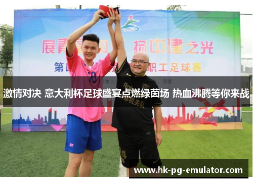 激情对决 意大利杯足球盛宴点燃绿茵场 热血沸腾等你来战 激情对决 意大利杯足球盛宴点燃绿茵场 热血沸腾等你来战