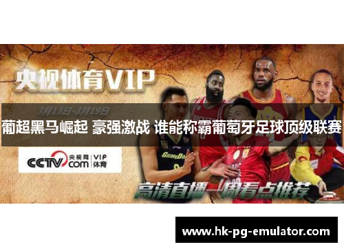 葡超黑马崛起 豪强激战 谁能称霸葡萄牙足球顶级联赛 葡超黑马崛起 豪强激战 谁能称霸葡萄牙足球顶级联赛