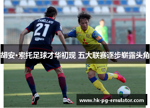 胡安·索托足球才华初现 五大联赛逐步崭露头角 胡安·索托足球才华初现 五大联赛逐步崭露头角