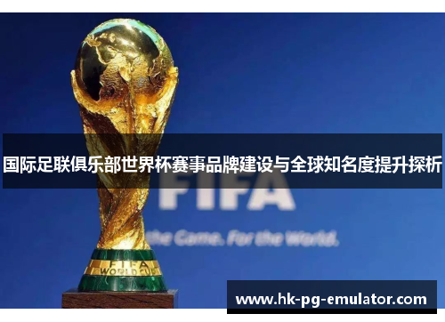 国际足联俱乐部世界杯赛事品牌建设与全球知名度提升探析 国际足联俱乐部世界杯赛事品牌建设与全球知名度提升探析