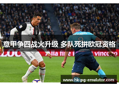 意甲争四战火升级 多队死拼欧冠资格 意甲争四战火升级 多队死拼欧冠资格