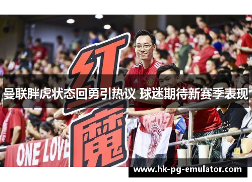 曼联胖虎状态回勇引热议 球迷期待新赛季表现 曼联胖虎状态回勇引热议 球迷期待新赛季表现