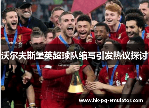 沃尔夫斯堡英超球队缩写引发热议探讨 沃尔夫斯堡英超球队缩写引发热议探讨