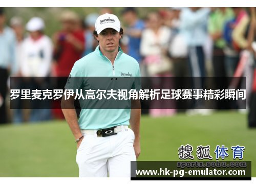 罗里麦克罗伊从高尔夫视角解析足球赛事精彩瞬间 罗里麦克罗伊从高尔夫视角解析足球赛事精彩瞬间