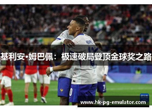 基利安·姆巴佩:极速破局登顶金球奖之路 基利安·姆巴佩:极速破局登顶金球奖之路