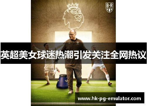 英超美女球迷热潮引发关注全网热议 英超美女球迷热潮引发关注全网热议