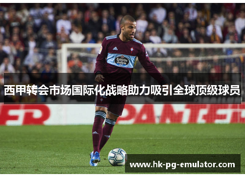 西甲转会市场国际化战略助力吸引全球顶级球员 西甲转会市场国际化战略助力吸引全球顶级球员