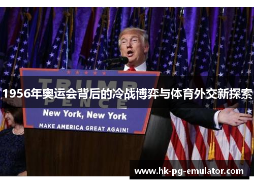 1956年奥运会背后的冷战博弈与体育外交新探索 1956年奥运会背后的冷战博弈与体育外交新探索
