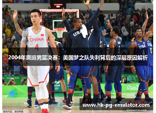 2004年奥运男篮决赛:美国梦之队失利背后的深层原因解析 2004年奥运男篮决赛:美国梦之队失利背后的深层原因解析