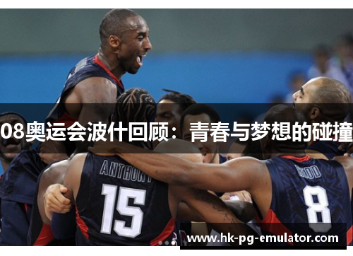 08奥运会波什回顾:青春与梦想的碰撞 08奥运会波什回顾:青春与梦想的碰撞