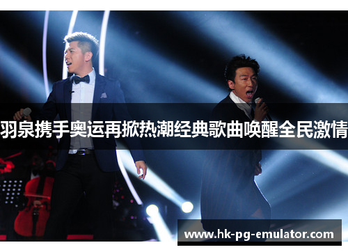 羽泉携手奥运再掀热潮经典歌曲唤醒全民激情