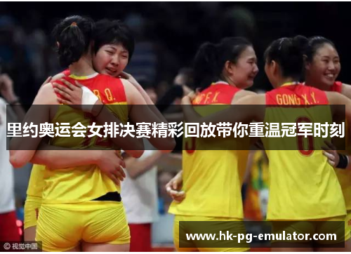 里约奥运会女排决赛精彩回放带你重温冠军时刻
